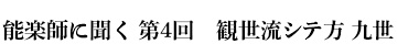 能楽師に聞く　第4回　観世流シテ方 九世