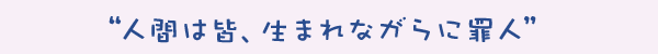 “人間は皆、生まれながらに罪人”