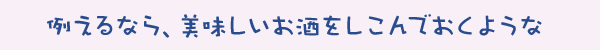 例えるなら、美味しいお酒をしこんでおくような