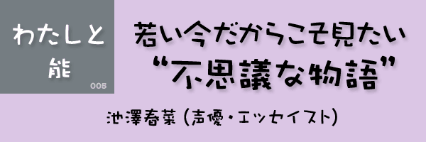 若い今だからこそ見たい”不思議な物語” 池澤春菜（声優・エッセイスト）