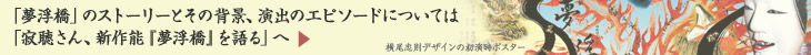 ストーリーとその背景、演出のエピソードについては「寂聴さん、新作能『夢浮橋』を語る」